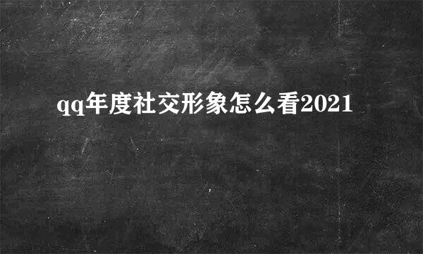 qq年度社交形象怎么看2021