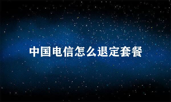 中国电信怎么退定套餐