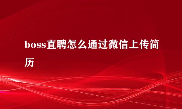 boss直聘怎么通过微信上传简历