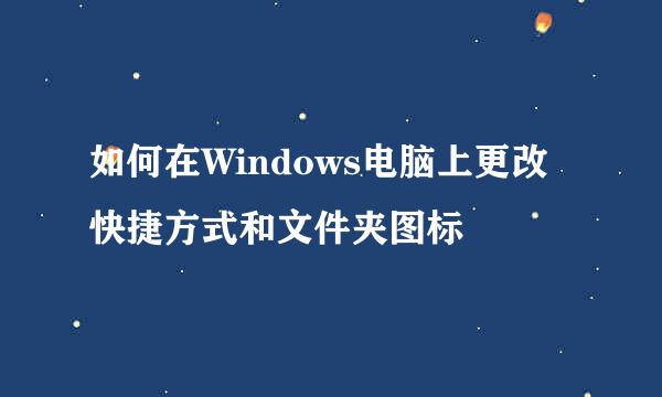 如何在Windows电脑上更改快捷方式和文件夹图标
