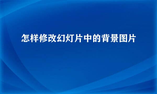 怎样修改幻灯片中的背景图片