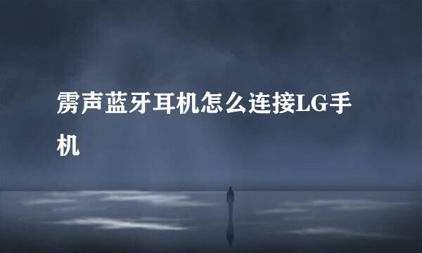 雳声蓝牙耳机怎么连接LG手机