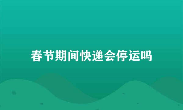 春节期间快递会停运吗