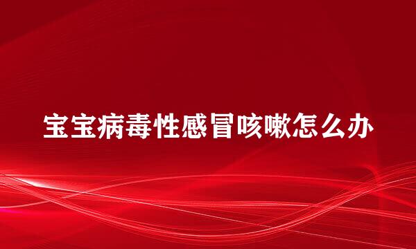 宝宝病毒性感冒咳嗽怎么办