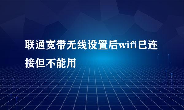 联通宽带无线设置后wifi已连接但不能用