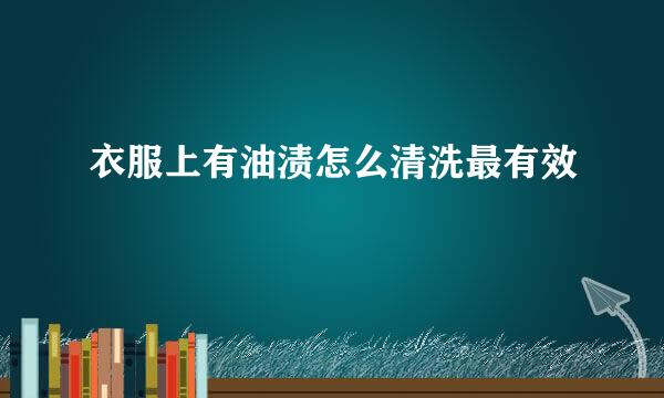 衣服上有油渍怎么清洗最有效
