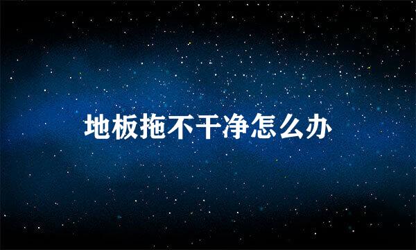 地板拖不干净怎么办