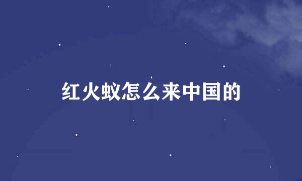 红火蚁怎么来中国的