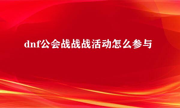 dnf公会战战战活动怎么参与