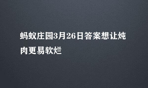 蚂蚁庄园3月26日答案想让炖肉更易软烂