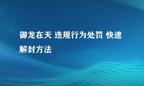 御龙在天 违规行为处罚 快速解封方法