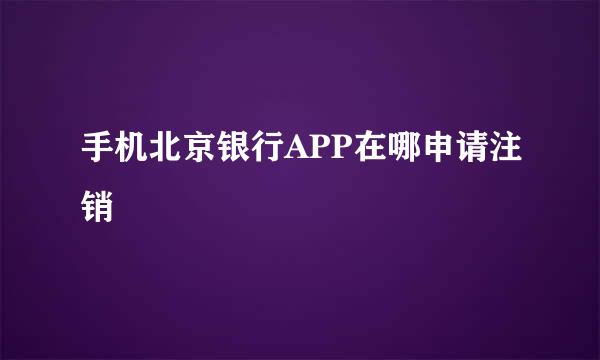 手机北京银行APP在哪申请注销