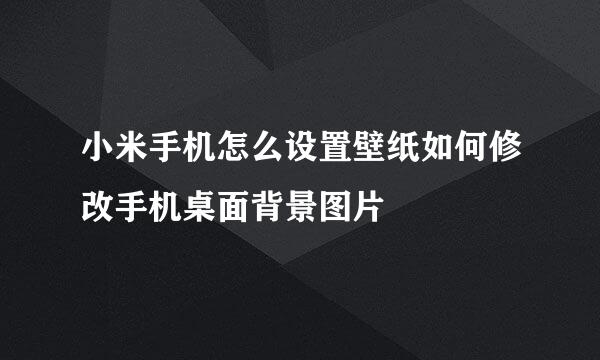 小米手机怎么设置壁纸如何修改手机桌面背景图片