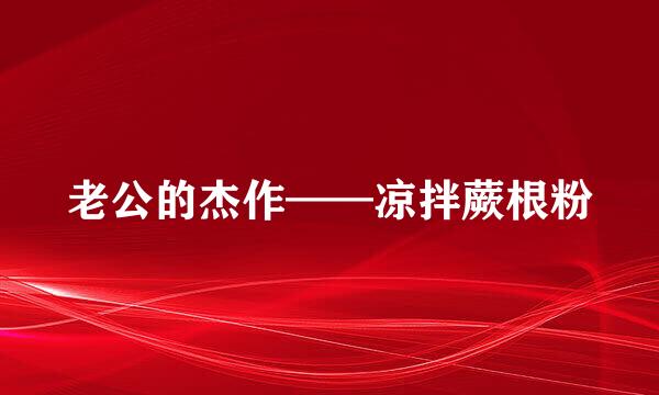 老公的杰作——凉拌蕨根粉