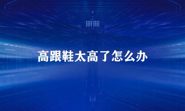 高跟鞋太高了怎么办