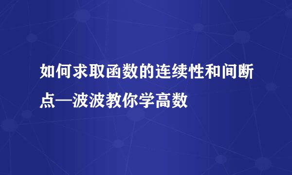如何求取函数的连续性和间断点—波波教你学高数