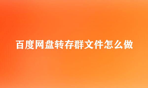 百度网盘转存群文件怎么做