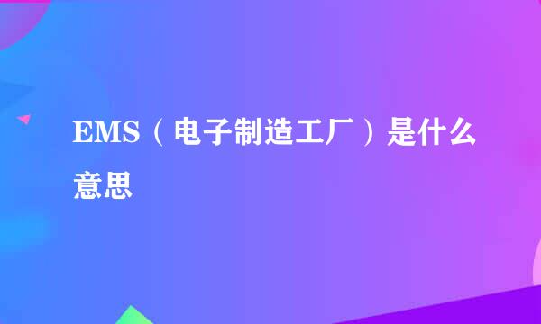 EMS（电子制造工厂）是什么意思