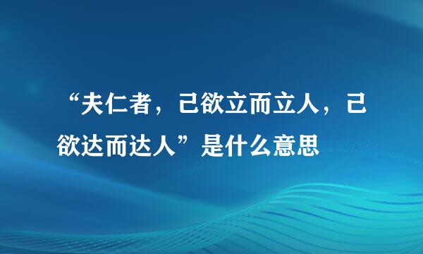 “夫仁者，己欲立而立人，己欲达而达人”是什么意思