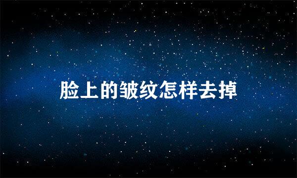 脸上的皱纹怎样去掉