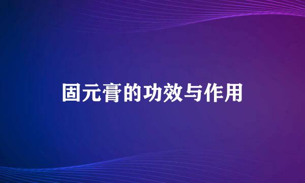 固元膏的功效与作用