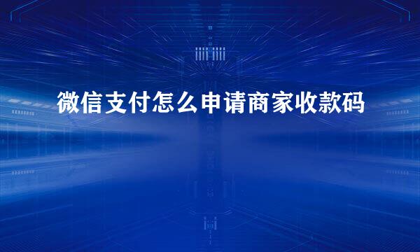 微信支付怎么申请商家收款码