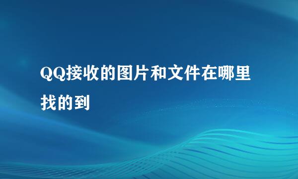 QQ接收的图片和文件在哪里找的到