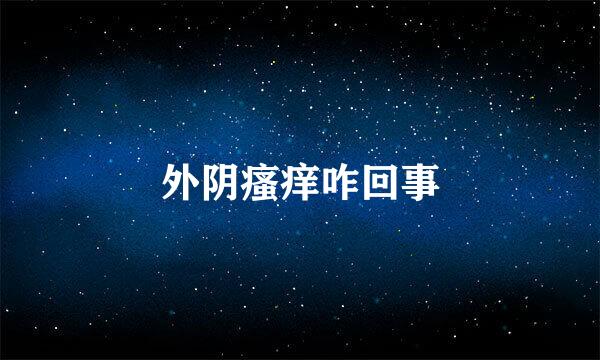 外阴瘙痒咋回事