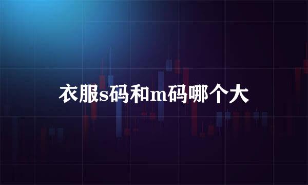 衣服s码和m码哪个大