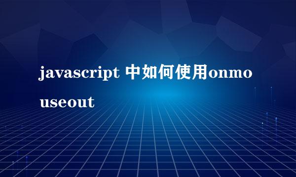javascript 中如何使用onmouseout