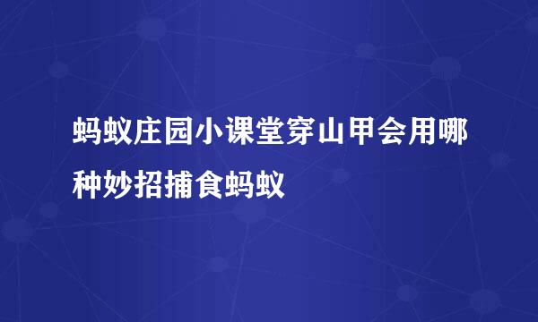 蚂蚁庄园小课堂穿山甲会用哪种妙招捕食蚂蚁