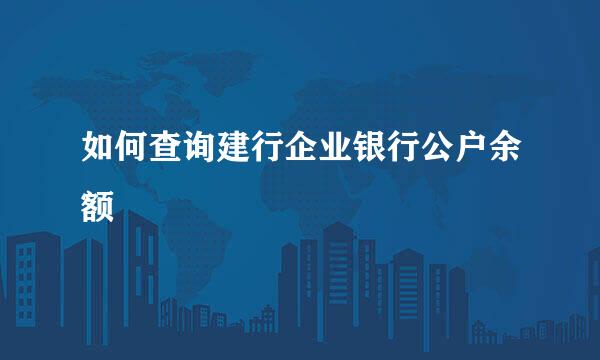 如何查询建行企业银行公户余额
