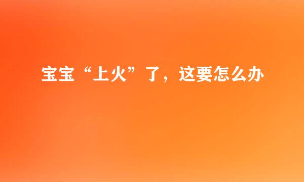 宝宝“上火”了，这要怎么办