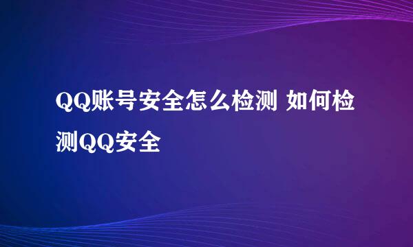 QQ账号安全怎么检测 如何检测QQ安全