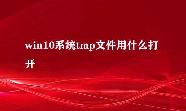 win10系统tmp文件用什么打开