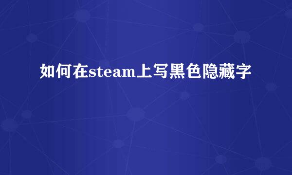 如何在steam上写黑色隐藏字