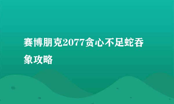 赛博朋克2077贪心不足蛇吞象攻略