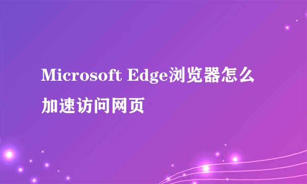 Microsoft Edge浏览器怎么加速访问网页