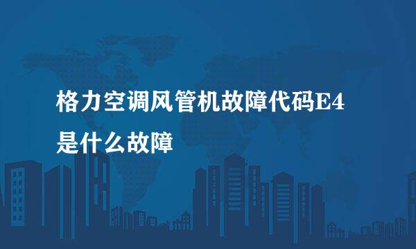 格力空调风管机故障代码E4是什么故障