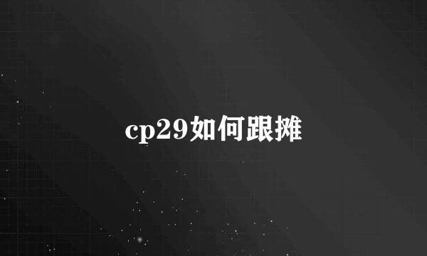 cp29如何跟摊