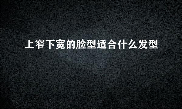 上窄下宽的脸型适合什么发型
