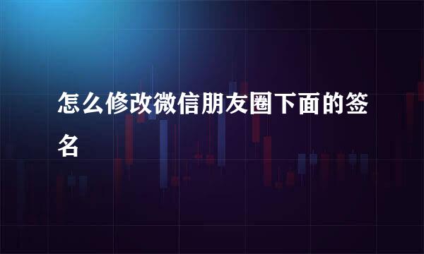 怎么修改微信朋友圈下面的签名
