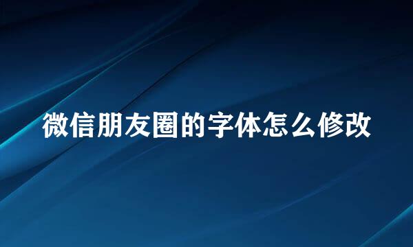 微信朋友圈的字体怎么修改