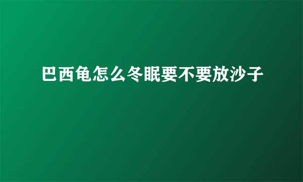 巴西龟怎么冬眠要不要放沙子