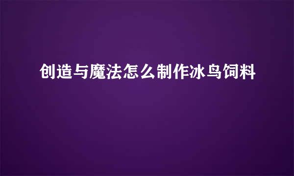 创造与魔法怎么制作冰鸟饲料