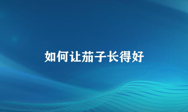 如何让茄子长得好