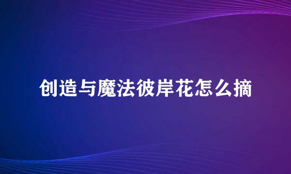 创造与魔法彼岸花怎么摘