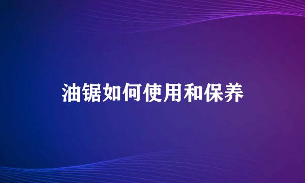 油锯如何使用和保养