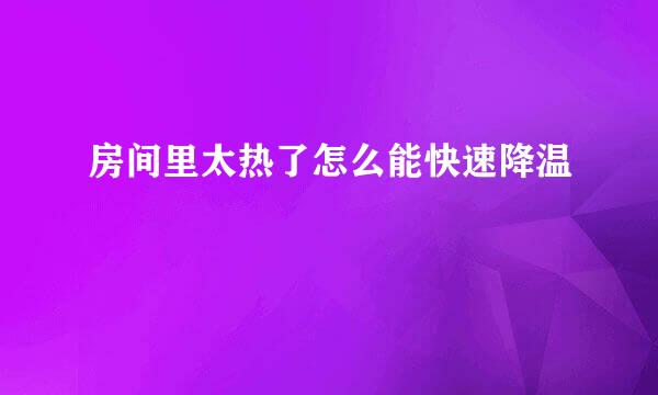 房间里太热了怎么能快速降温