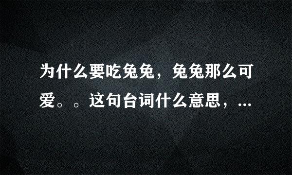 为什么要吃兔兔，兔兔那么可爱。。这句台词什么意思，是哪部电影或者电视剧里的